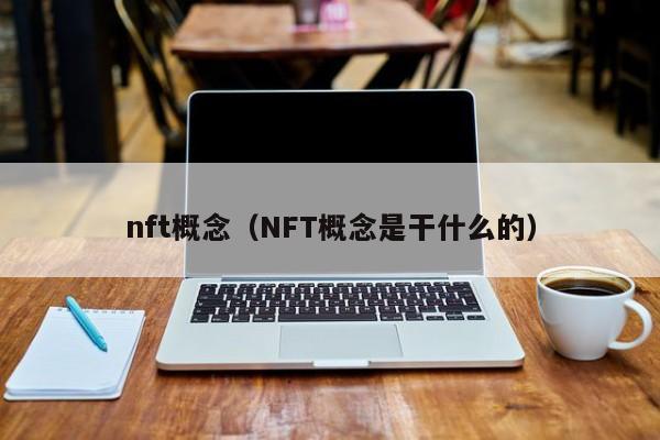 nft概念（NFT概念是干什么的）