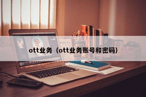 ott业务（ott业务账号和密码）