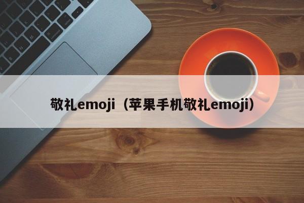 敬礼emoji（苹果手机敬礼emoji）