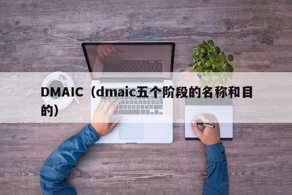 DMAIC（dmaic五个阶段的名称和目的）
