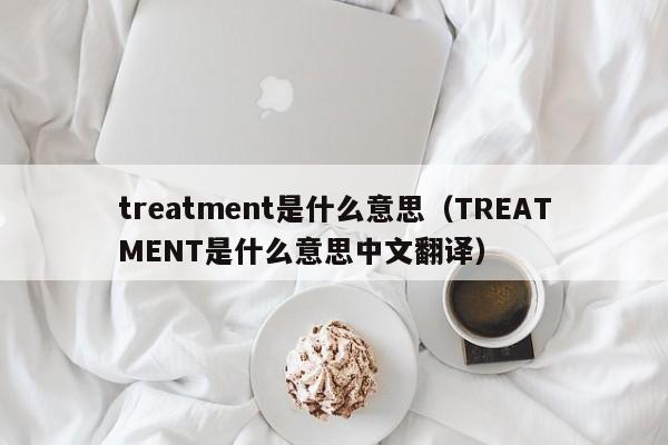 treatment是什么意思（TREATMENT是什么意思中文翻译）