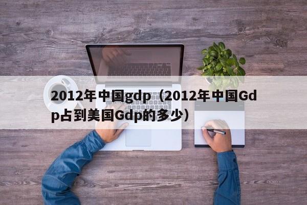 2012年中国gdp（2012年中国Gdp占到美国Gdp的多少）