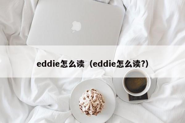 eddie怎么读（eddie怎么读?）