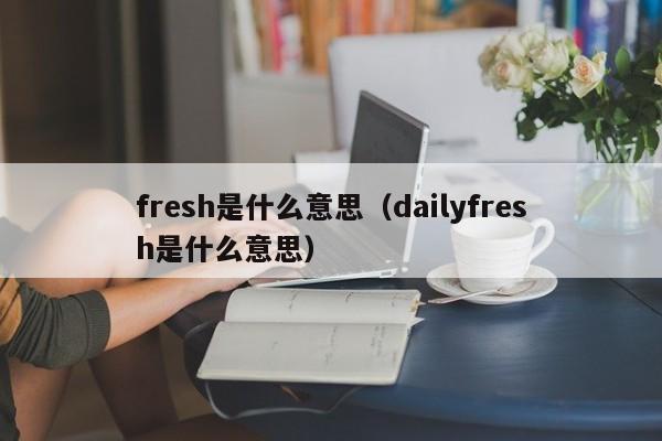 fresh是什么意思（dailyfresh是什么意思）