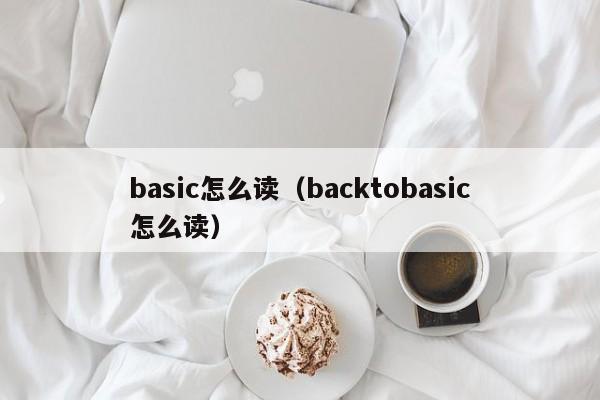 basic怎么读（backtobasic怎么读）