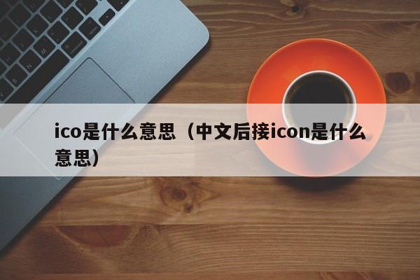 ico是什么意思（中文后接icon是什么意思）