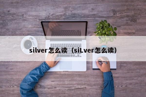 silver怎么读（siLver怎么读）