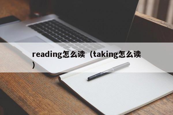 reading怎么读（taking怎么读）