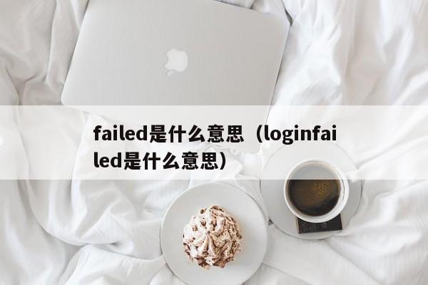 failed是什么意思（loginfailed是什么意思）