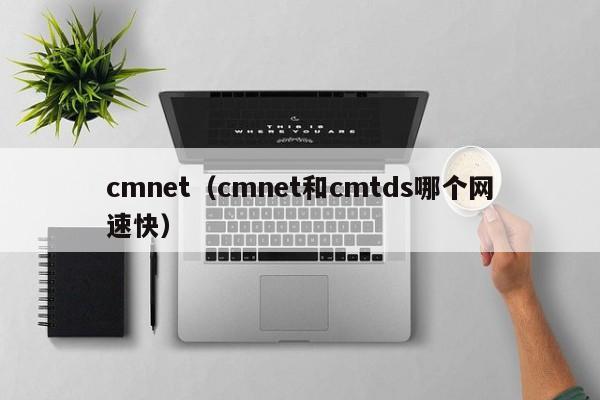 cmnet（cmnet和cmtds哪个网速快）