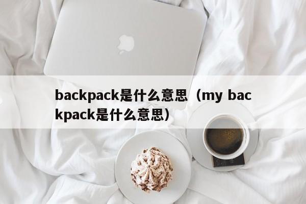 backpack是什么意思（my backpack是什么意思）