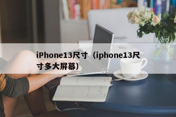 iPhone13尺寸（iphone13尺寸多大屏幕）