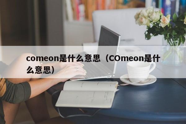comeon是什么意思（COmeon是什么意思）
