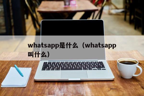 whatsapp是什么（whatsapp叫什么）