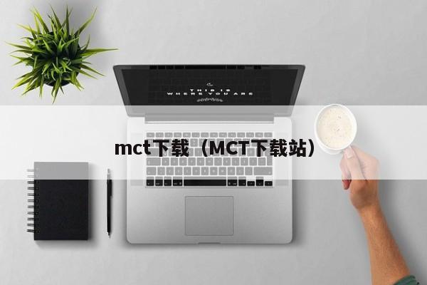 mct下载（MCT下载站）