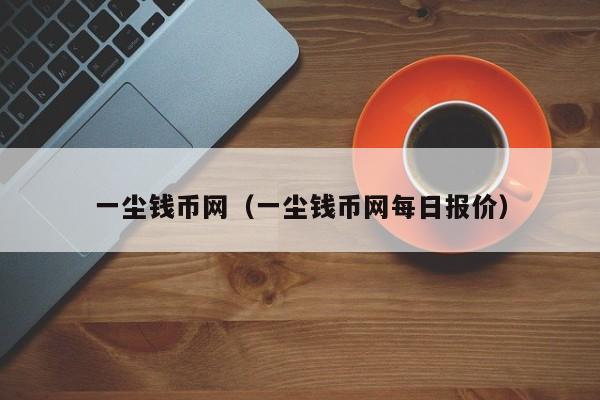 一尘钱币网（一尘钱币网每日报价）