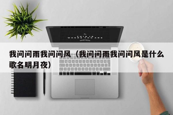 我问问雨我问问风（我问问雨我问问风是什么歌名明月夜）