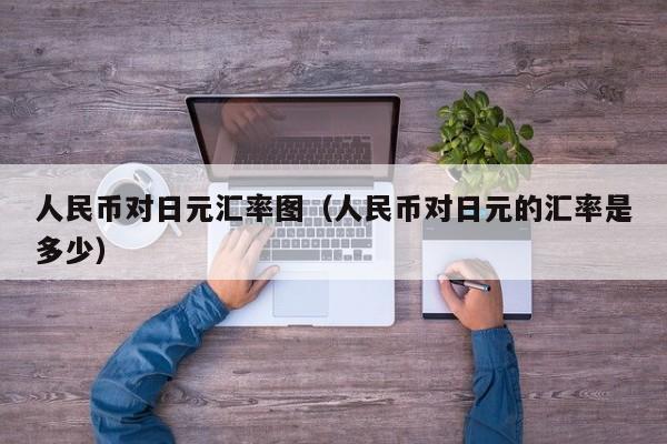 人民币对日元汇率图（人民币对日元的汇率是多少）