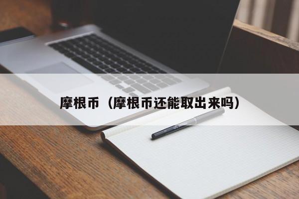 摩根币（摩根币还能取出来吗）