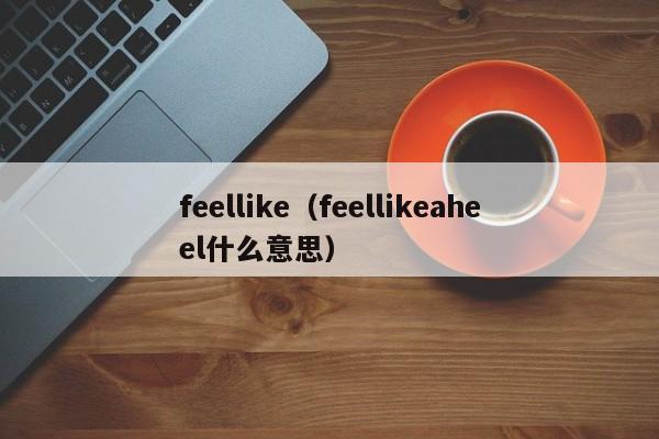 feellike（feellikeaheel什么意思）