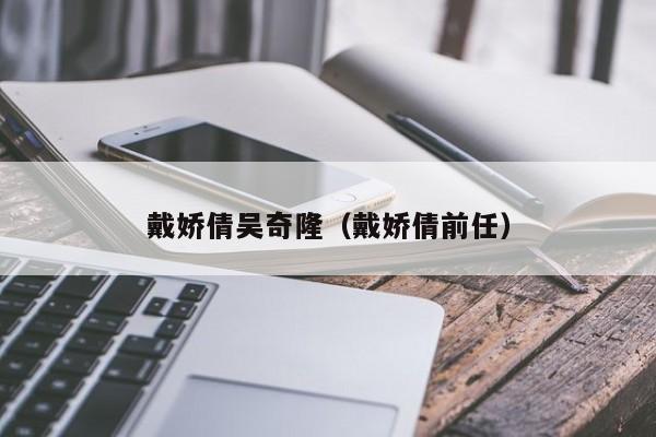 戴娇倩吴奇隆（戴娇倩前任）