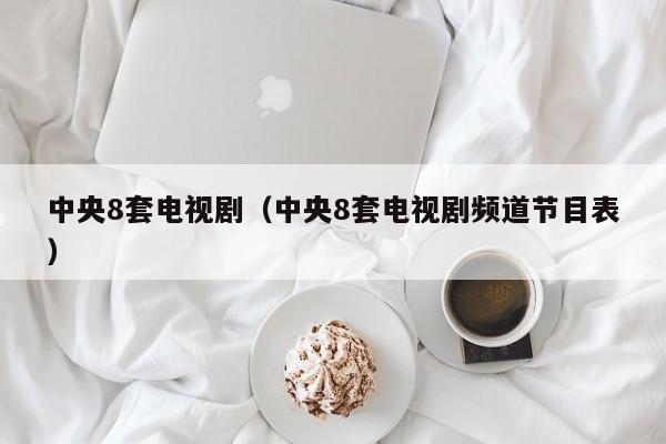 中央8套电视剧（中央8套电视剧频道节目表）