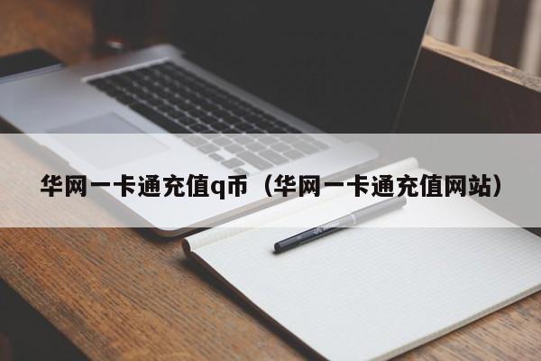 华网一卡通充值q币（华网一卡通充值网站）