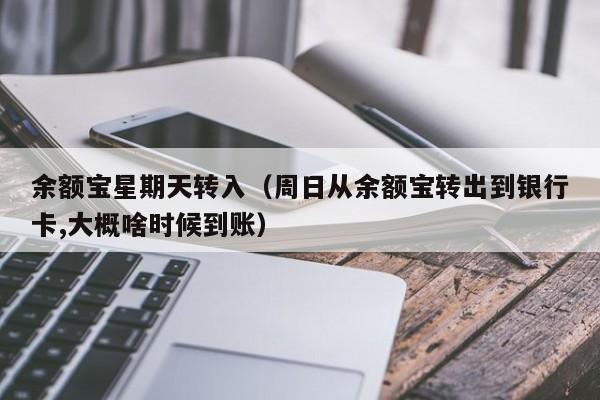 余额宝星期天转入（周日从余额宝转出到银行卡,大概啥时候到账）