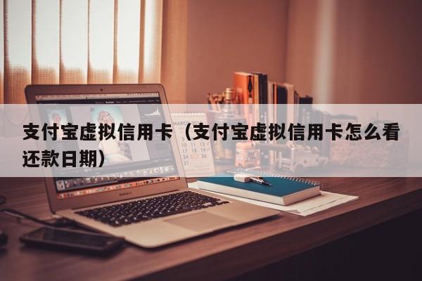 支付宝虚拟信用卡（支付宝虚拟信用卡怎么看还款日期）