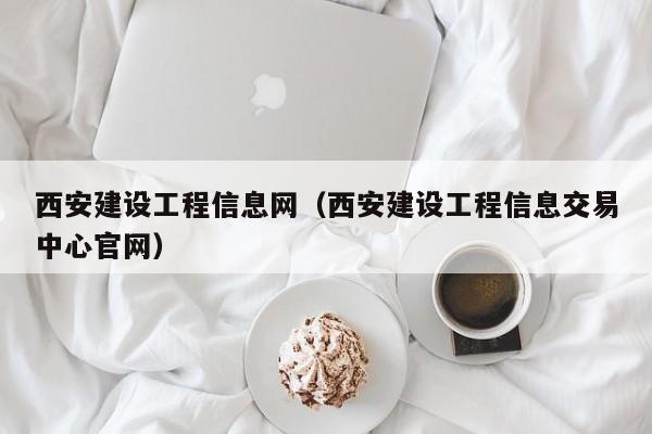 西安建设工程信息网（西安建设工程信息交易中心官网）
