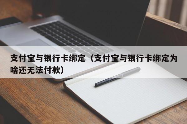 支付宝与银行卡绑定（支付宝与银行卡绑定为啥还无法付款）