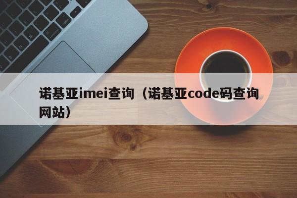 诺基亚imei查询（诺基亚code码查询网站）