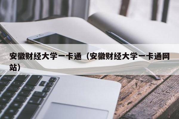安徽财经大学一卡通（安徽财经大学一卡通网站）