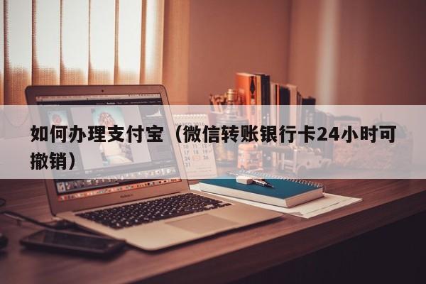 如何办理支付宝（微信转账银行卡24小时可撤销）