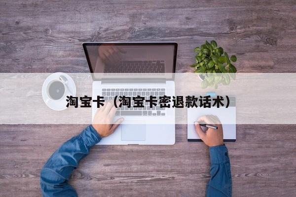 淘宝卡（淘宝卡密退款话术）