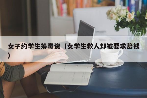 女子约学生筹毒资（女学生救人却被要求赔钱）
