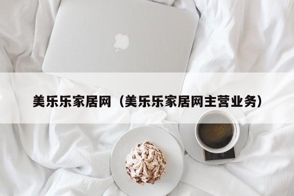 美乐乐家居网（美乐乐家居网主营业务）