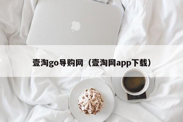 壹淘go导购网（壹淘网app下载）