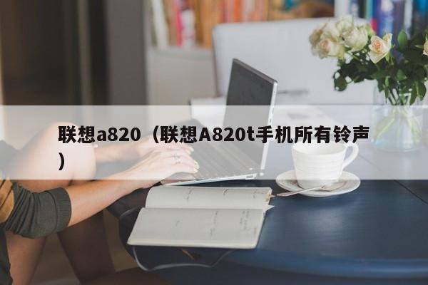 联想a820（联想A820t手机所有**）