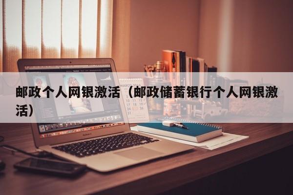 邮政个人网银激活（邮政储蓄银行个人网银激活）