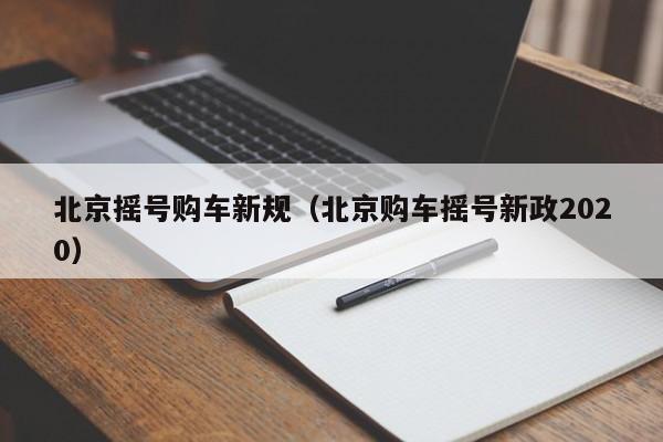 北京摇号购车新规（北京购车摇号新政2020）
