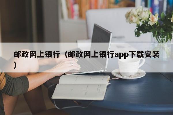 邮政网上银行（邮政网上银行app下载安装）
