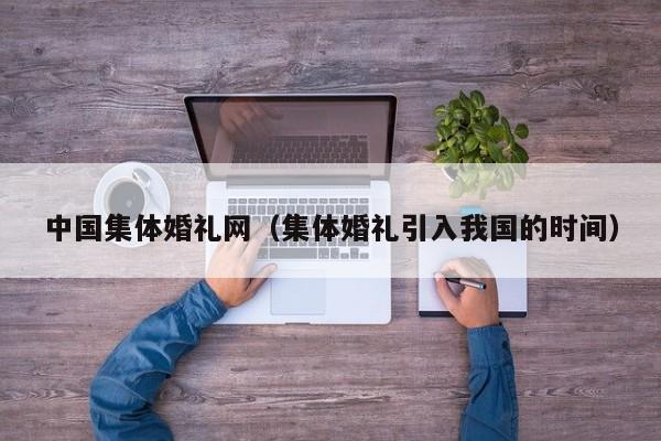 中国集体婚礼网（集体婚礼引入我国的时间）