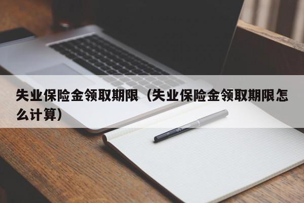 失业保险金领取期限（失业保险金领取期限怎么计算）