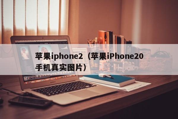 苹果iphone2（苹果iPhone20手机真实图片）