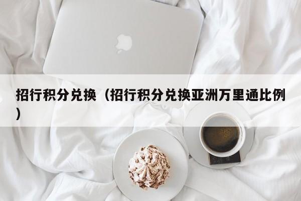 招行积分兑换（招行积分兑换亚洲万里通比例）