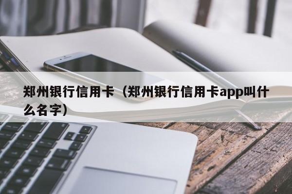 郑州银行信用卡（郑州银行信用卡app叫什么名字）