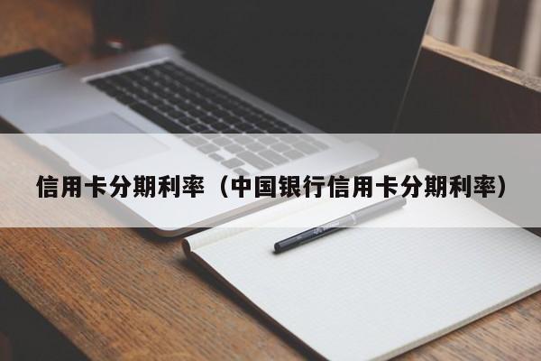 信用卡分期利率（中国银行信用卡分期利率）