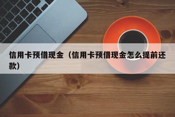 信用卡预借现金（信用卡预借现金怎么提前还款）