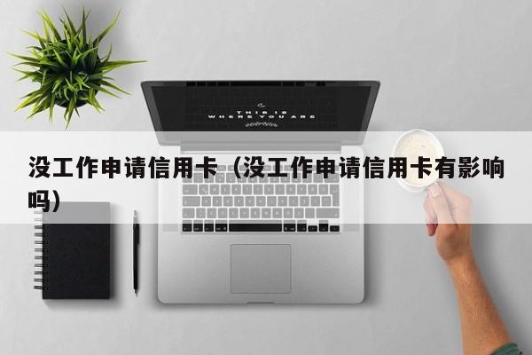 没工作申请信用卡（没工作申请信用卡有影响吗）